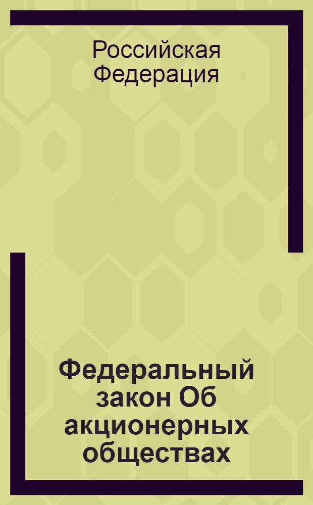 Федеральный закон Об акционерных обществах : по состоянию на 10 февраля 2008 года : принят Государственной Думой 24 ноября 1995 года : (в ред. Федеральных законов от 13.06.1996 N° 65-ФЗ) и др.
