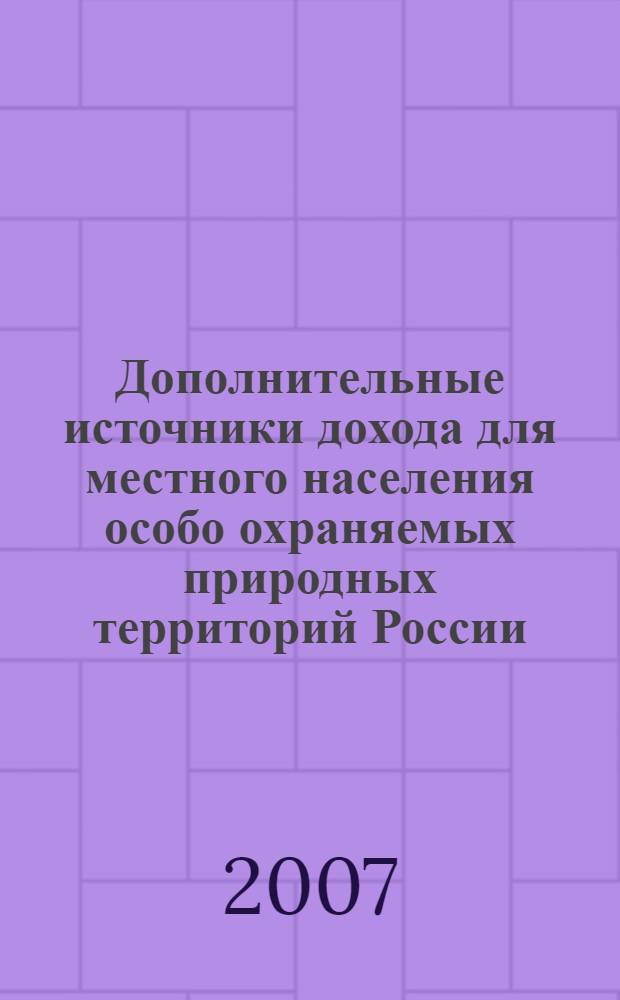 Дополнительные источники дохода для местного населения особо охраняемых природных территорий России = Additional income opportunities for pural communities living in or near protrcted areas of Russia : А. Белякова, Н. Шматков