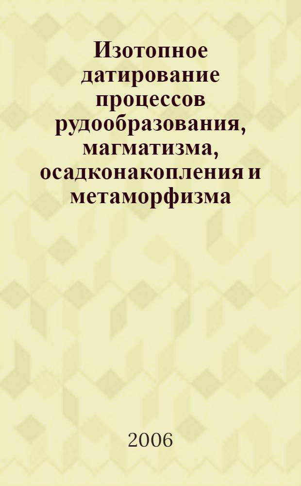 Изотопное датирование процессов рудообразования, магматизма, осадконакопления и метаморфизма : III Российская конференция по изотопной геохронологии, 6-8 июня 2006 г., Москва, ИГЕМ РАН : материалы конференции