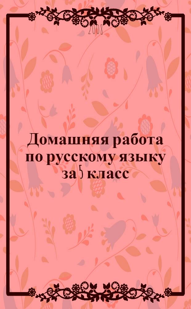 Домашняя работа по русскому языку за 5 класс : к учебнику "Русский язык. Практика. 5 кл.: учеб. для общеобразоват. учреждений / А.Ю. Купалова, А.П. Еремеева, Г.К. Лидман-Орлова и др.; под ред. А.Ю. Купаловой. - 13-е изд., стереотип. - М.: Дрофа, 2007" : учебно-методическое пособие