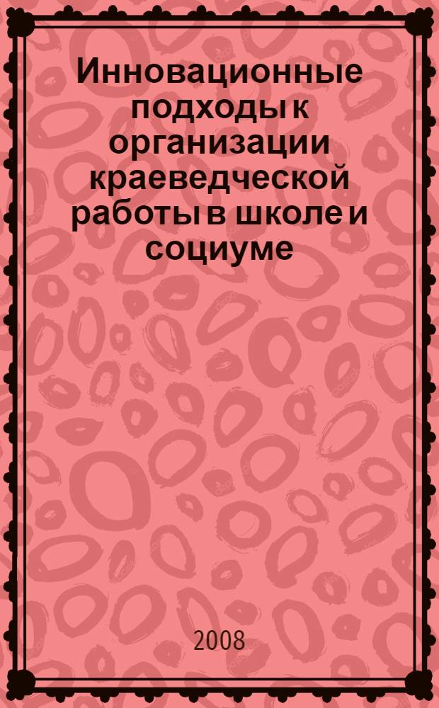 Инновационные подходы к организации краеведческой работы в школе и социуме : материалы Международной научной-методической конференции, посвященной 120-летию со дня рождения А.С. Макаренко, 13-14 марта 2008 года