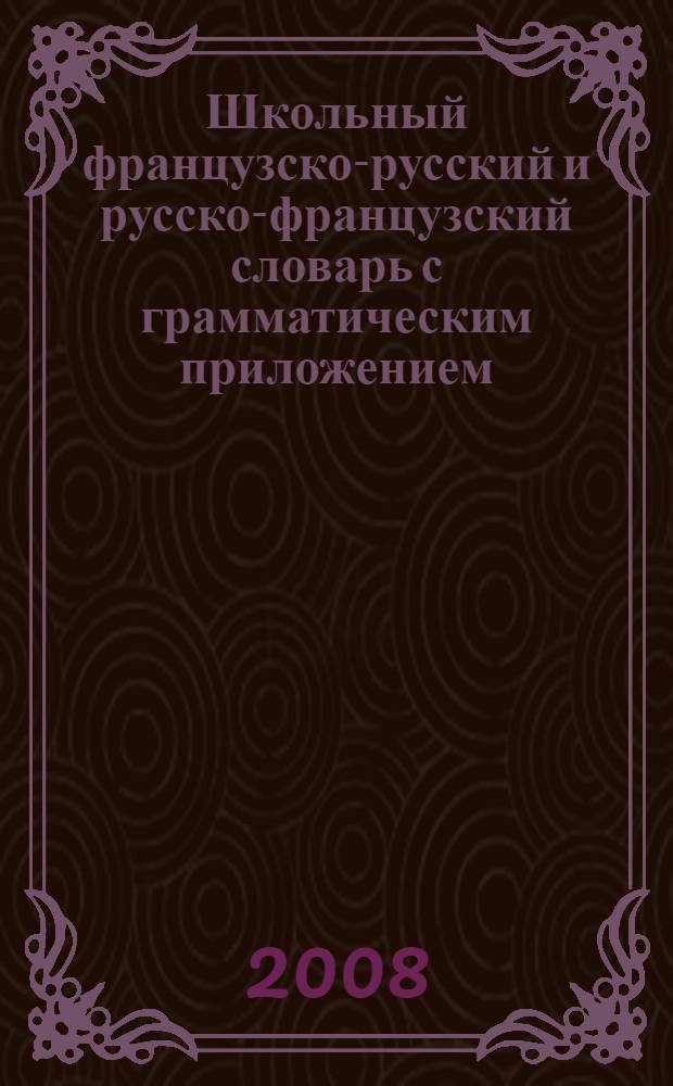 Школьный французско-русский и русско-французский словарь с грамматическим приложением = Dictionnaire français-russe et russe-français pour écoliers avec appendice grammatical : около 5000 слов в каждой части