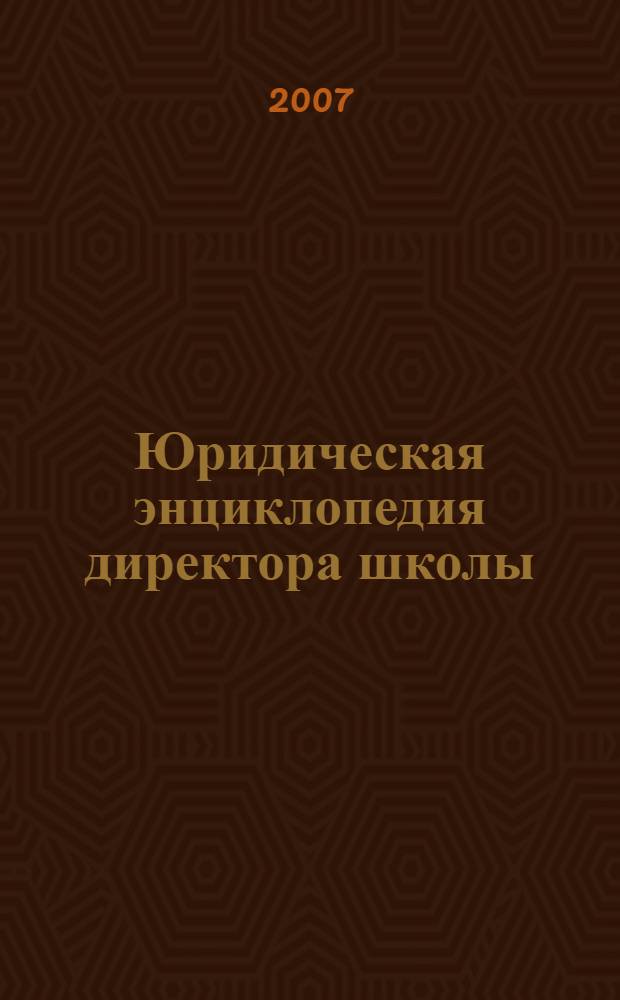 Юридическая энциклопедия директора школы : электронный справочник для руководителя образовательного учреждения : юридические консультации. Комментарии. Нормативные акты. Судебная практика. Модели локальных актов