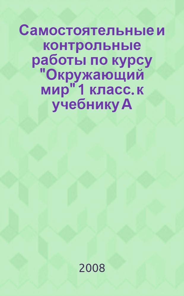 Самостоятельные и контрольные работы по курсу "Окружающий мир" 1 класс. к учебнику А.А.Плешакова "Окружающий мир. 1 класс"