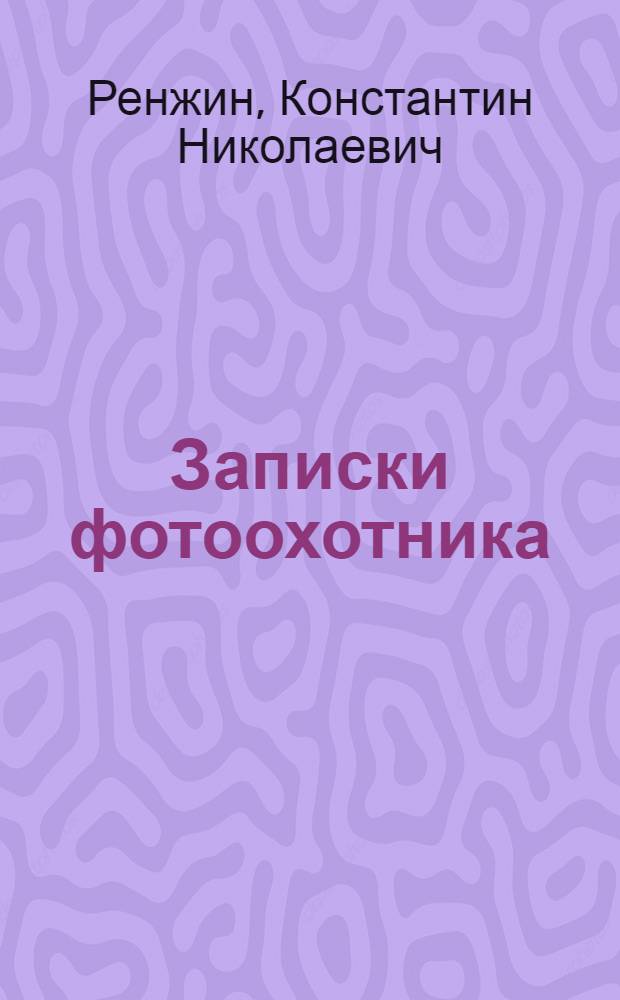 Записки фотоохотника = Note of the photohunter : о путешествиях в ориентальную реальность : "Золотой треугольник", от Раджастхана к Гангу, Непал, Гоа, Бомбей, по Южной Индии