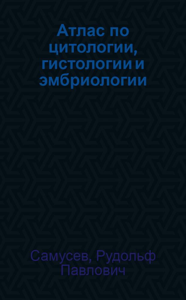 Атлас по цитологии, гистологии и эмбриологии : учебное пособие для студентов высших медицинских учебных заведений
