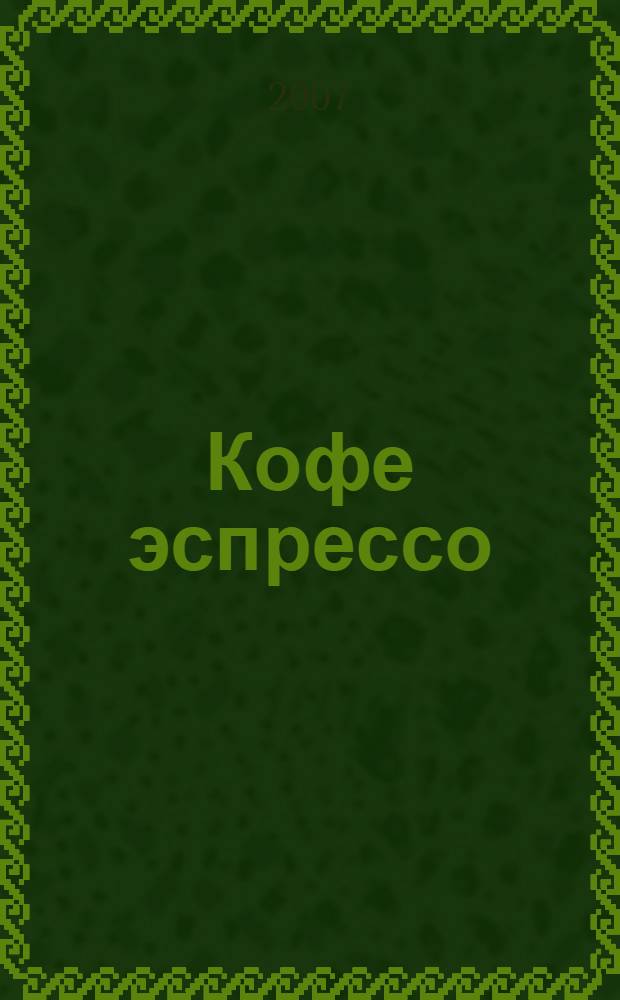 Кофе эспрессо : руководство для профессионалов : технология идентификации и контроля факторов, составляющих идеальный эспрессо, в рамках специальных коммерческих программ