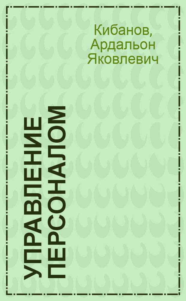 Управление персоналом : учебник для студентов, обучающихся по специальностям: "Менеджмент организации", "Государственное и муниципальное управление", "Маркетинг", "Информационный менеджмент"