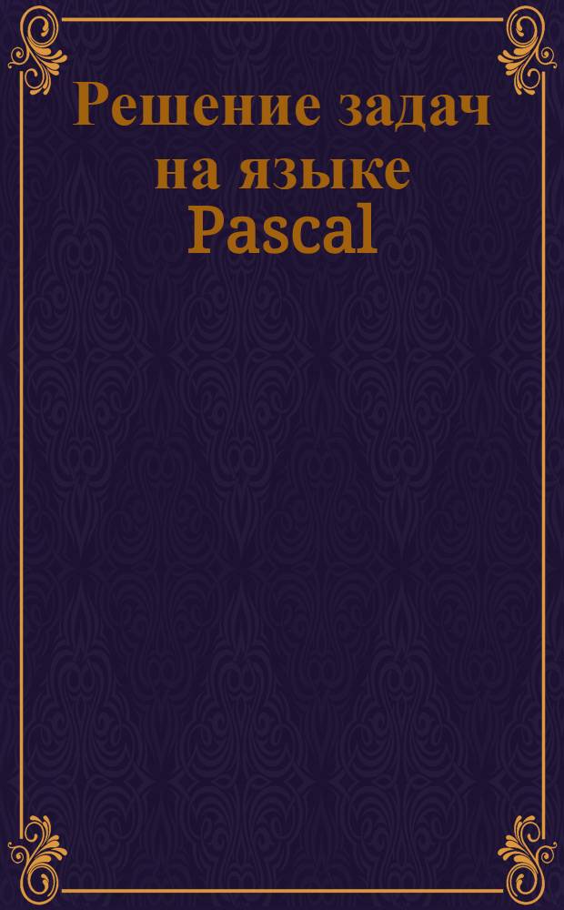 Решение задач на языке Pascal : электронное пособие