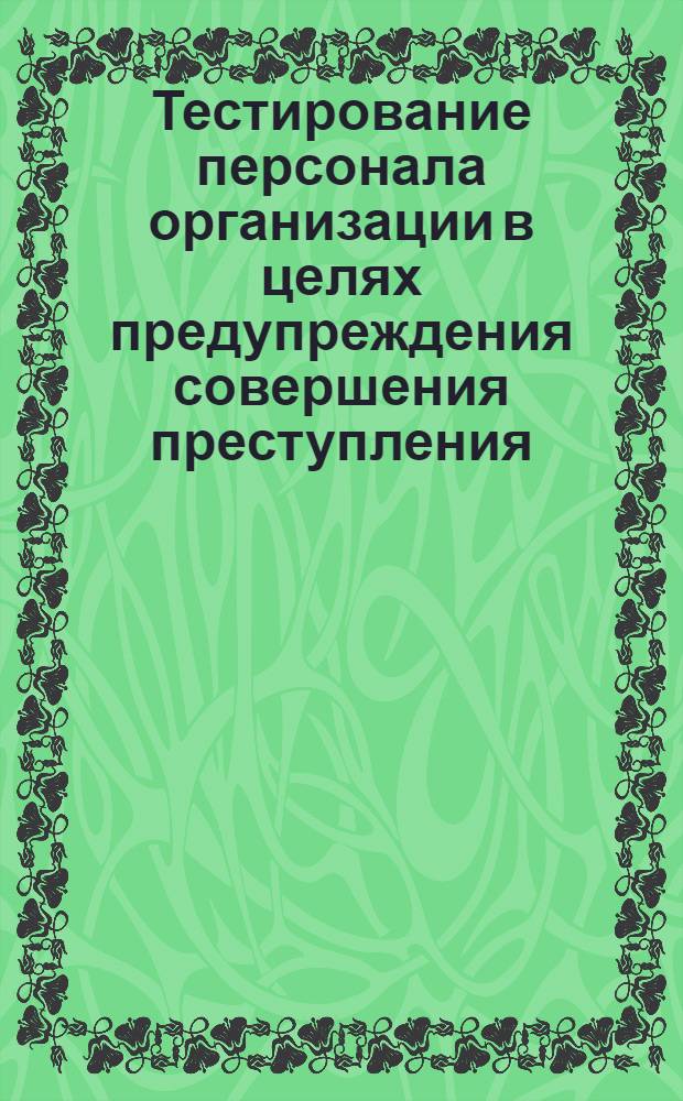 Тестирование персонала организации в целях предупреждения совершения преступления : информационный ресурс