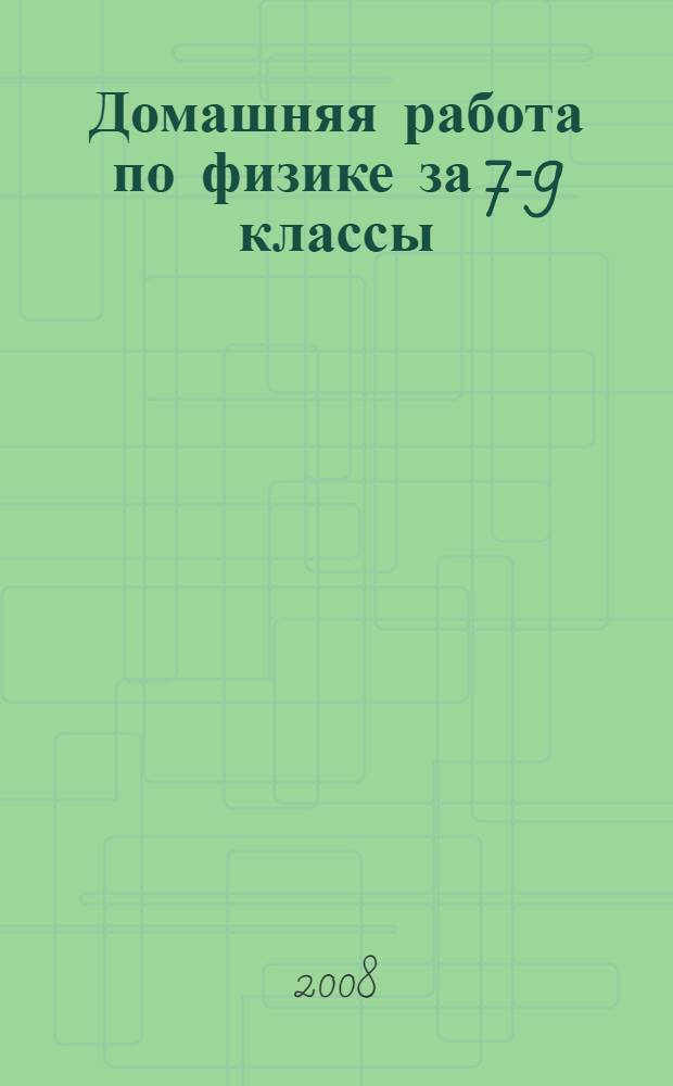 Домашняя работа по физике за 7-9 классы: к пособию "Сборник задач по физике для 7-9 классов общеобразовательных учреждений / В.И. Лукашик, Е.В. Иванова. - 21-е изд. - М.: Просвещение, 2007": учебно-методическое пособие