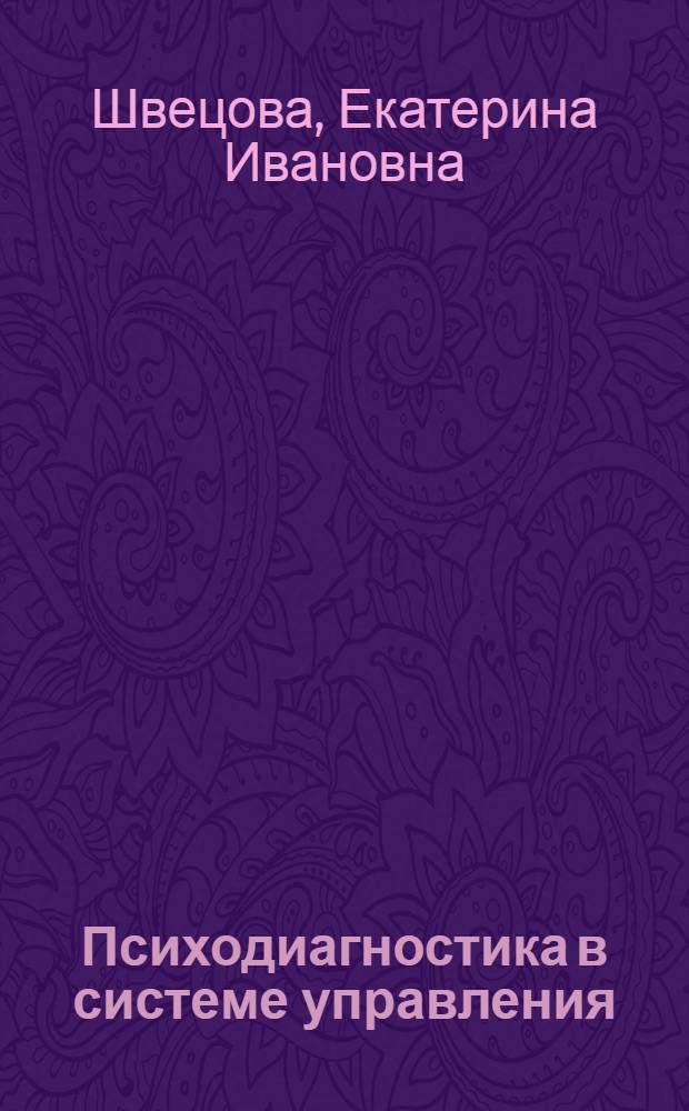 Психодиагностика в системе управления : учебное пособие для студентов всех форм обучения по специальностям: 080504.65 - Государственное и муниципальное управление; 030301.65 - Психология; 080505.65 - Управление персоналом
