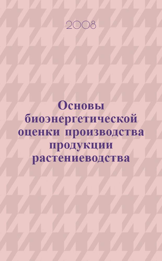 Основы биоэнергетической оценки производства продукции растениеводства : учебное пособие : для студентов, обучающихся по агрономическим специальностям