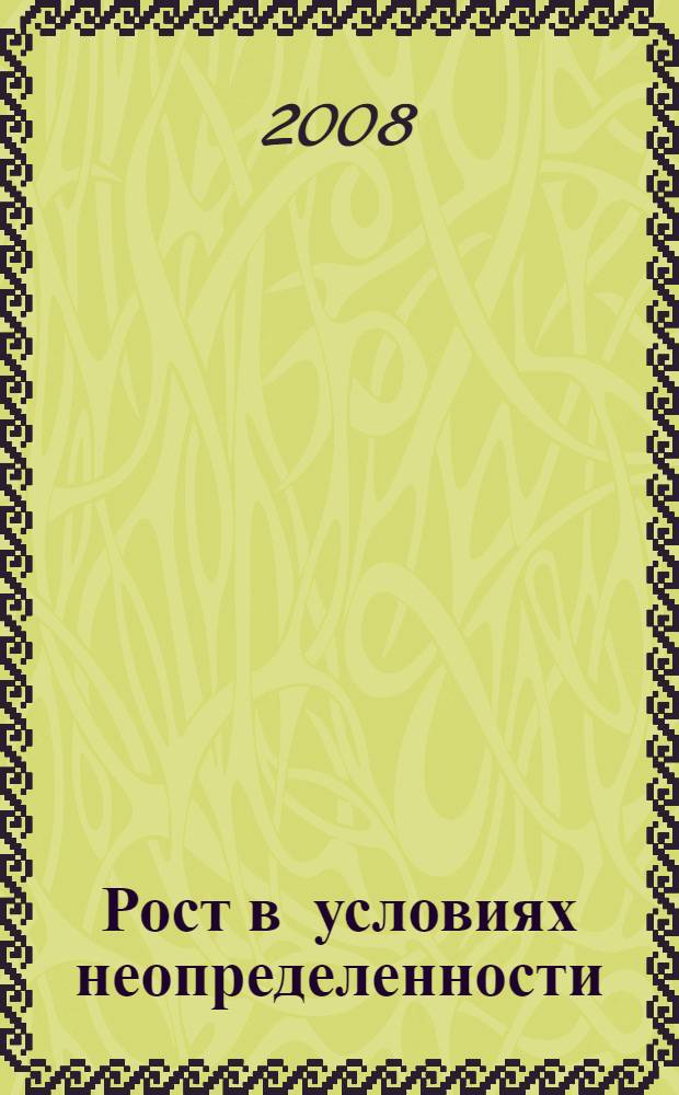 Рост в условиях неопределенности : контуры мировой экономики в 2020 г. : доклад : к IX Международной научной конференции "Модернизация экономики и глобализация", 1-3 апреля 2008 г., Москва