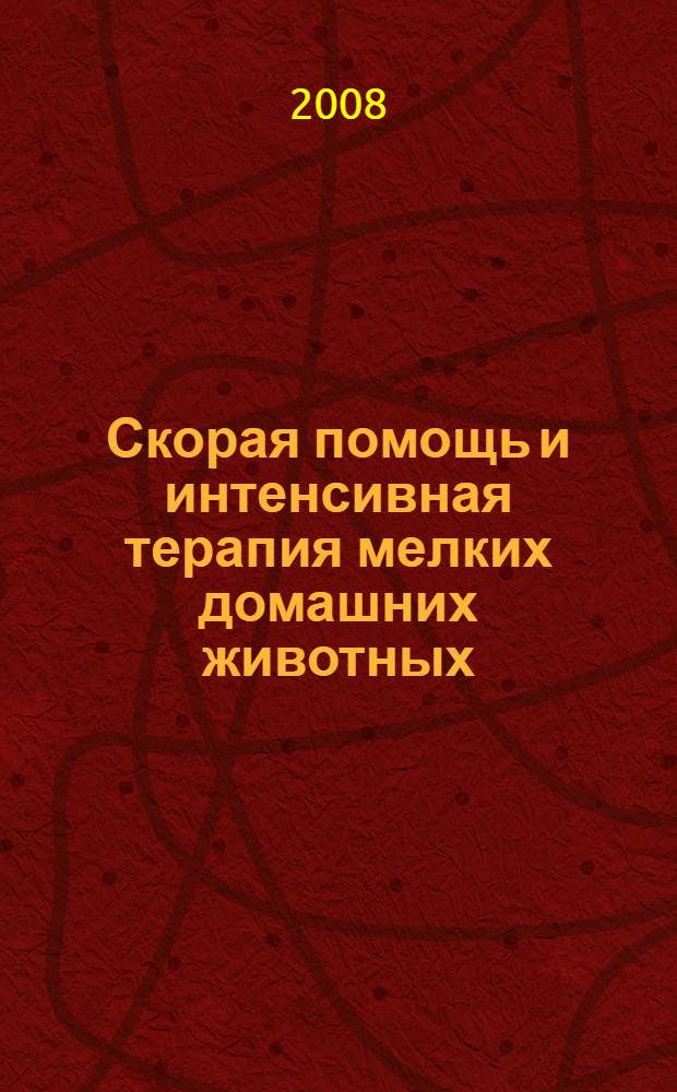 Скорая помощь и интенсивная терапия мелких домашних животных : практическое руководство