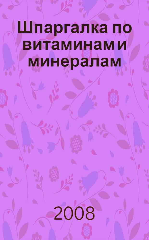 Шпаргалка по витаминам и минералам : более 2000 полезных советов