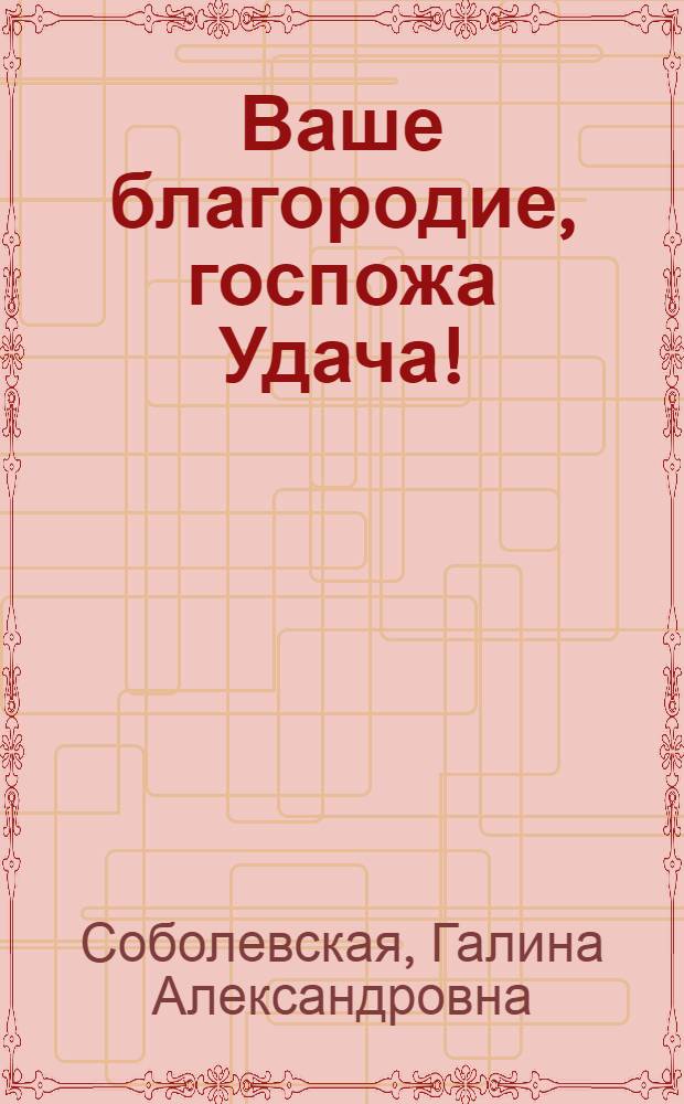 Ваше благородие, госпожа Удача! : как делать деньги : пособие для желающих разбогатеть