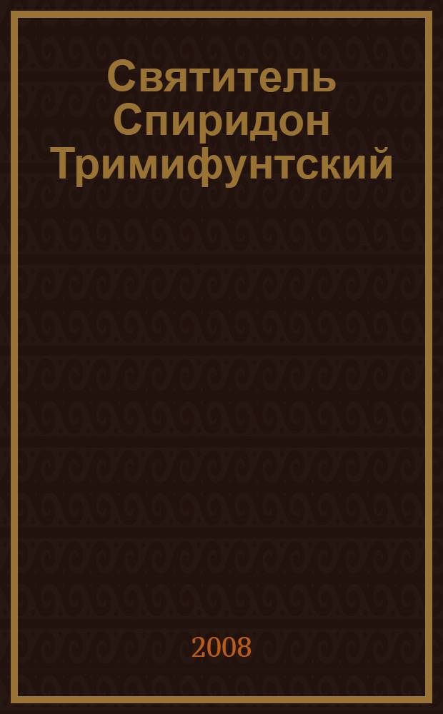 Святитель Спиридон Тримифунтский : житие. Чудеса. Канон. Акафист