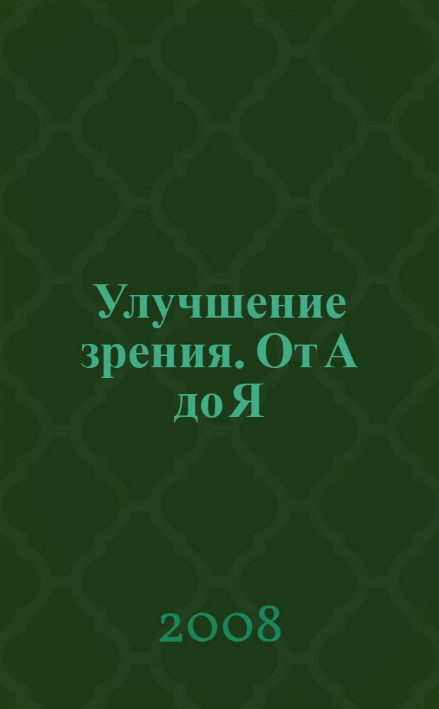 Улучшение зрения. От А до Я : справочник