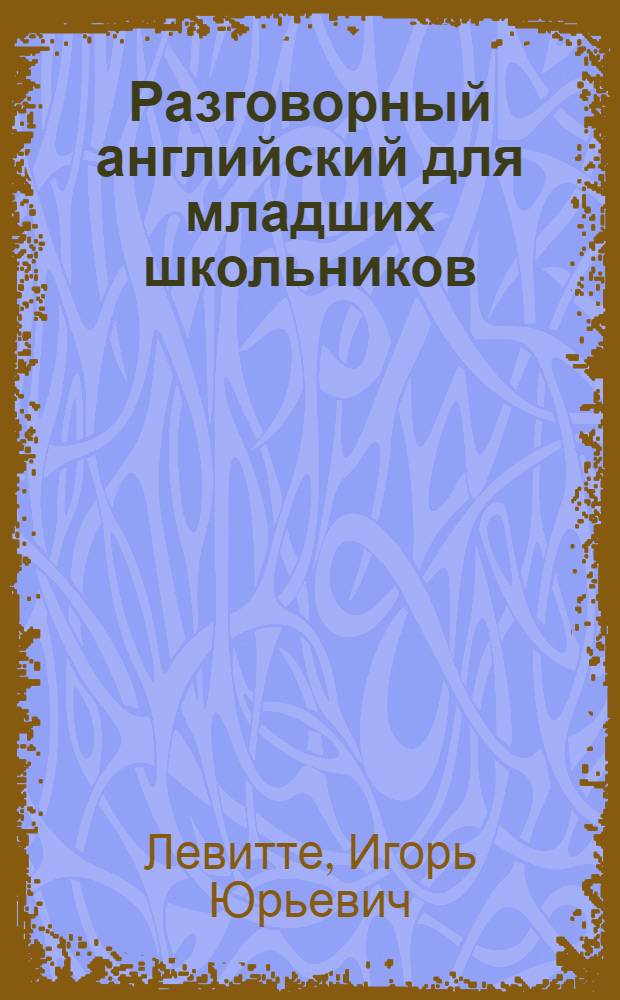 Разговорный английский для младших школьников : все разговорные темы для приготовления домашних заданий : слова и выражения к текстам с русским переводом и транскрипцией