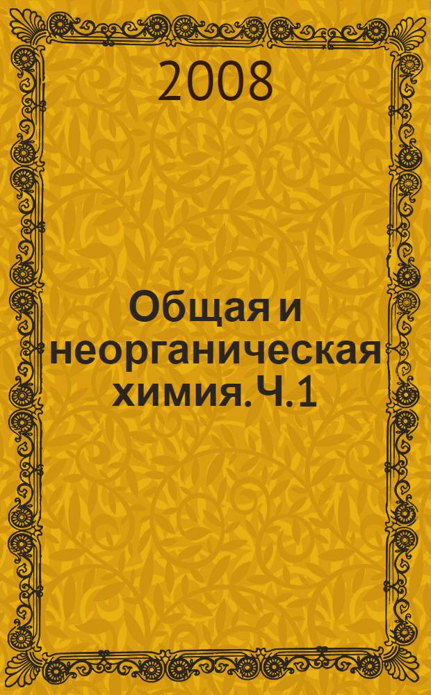 Общая и неорганическая химия. Ч. 1 : Основные понятия, строение атома, химическая связь