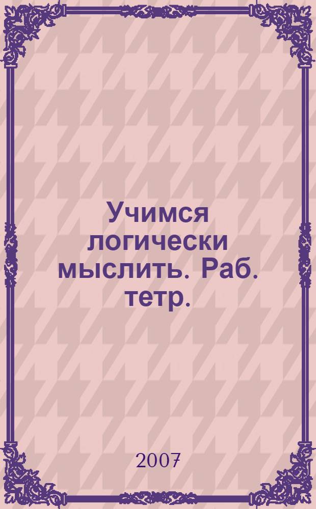 Учимся логически мыслить. Раб. тетр.