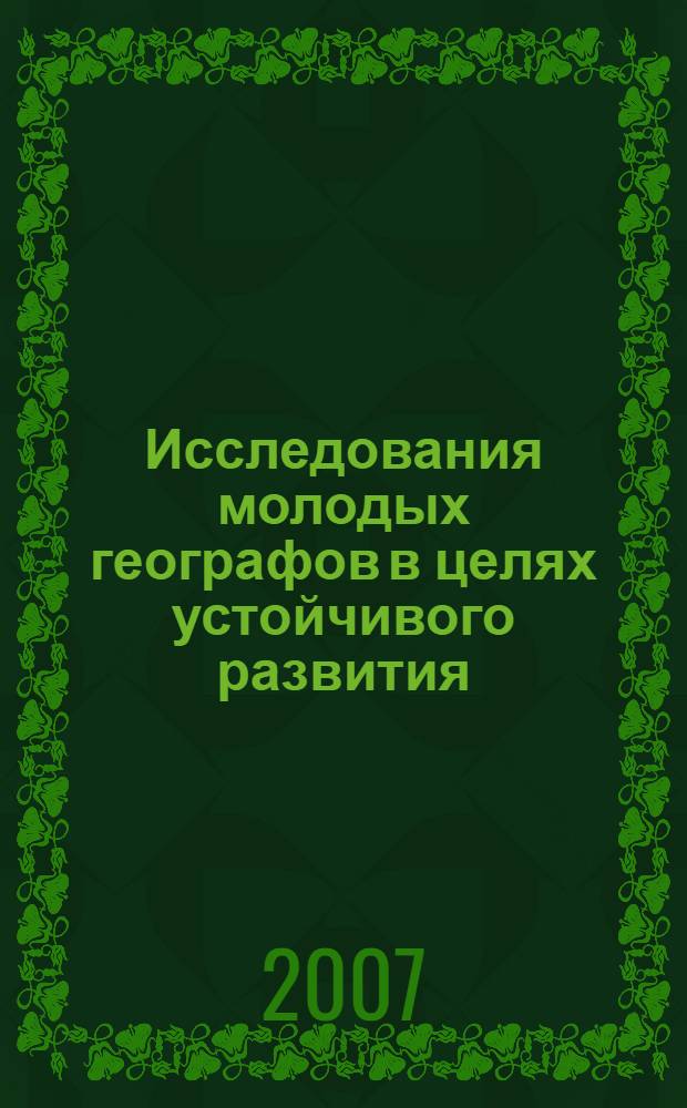 Исследования молодых географов в целях устойчивого развития : сборник статей победителей секции География XIV Международной молодежной научной конференции "Ломоносов - 2007", 12-13 апреля 2007 года