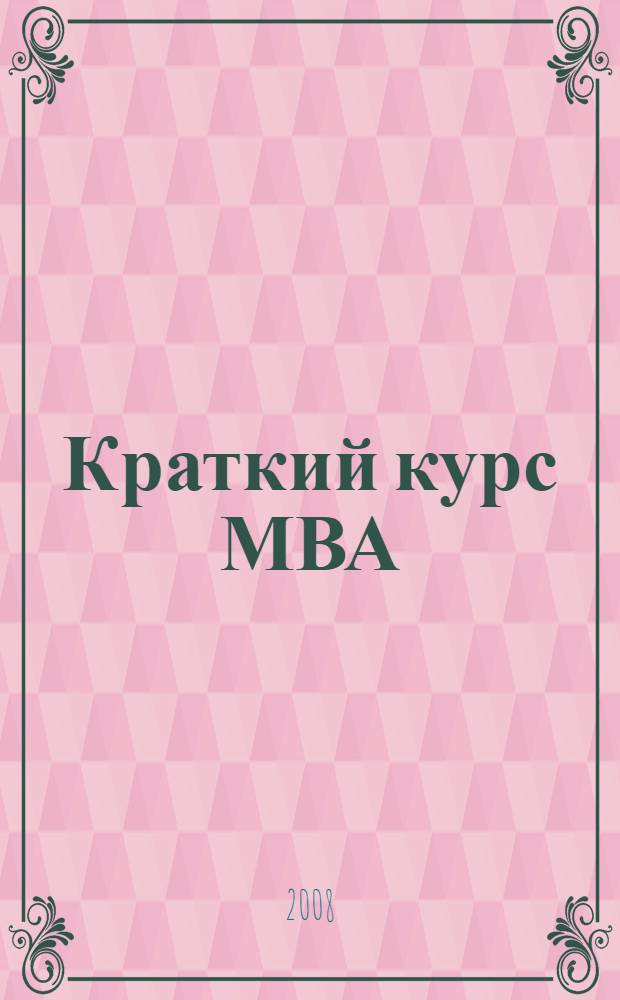Краткий курс МВА : практическое руководство по развитию ключевых навыков управления