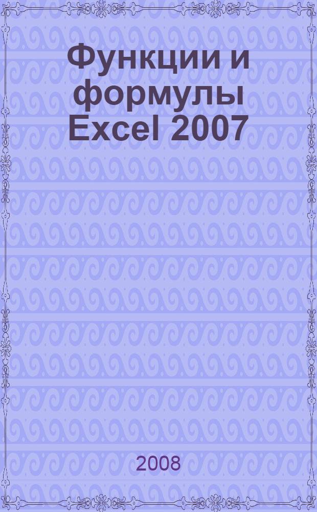 Функции и формулы Excel 2007 : библиотека пользователя : уровень: начинающий/опытный