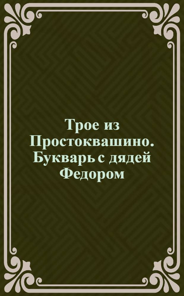 Трое из Простоквашино. Букварь с дядей Федором : по мотивам произведений Э.Н. Успенского