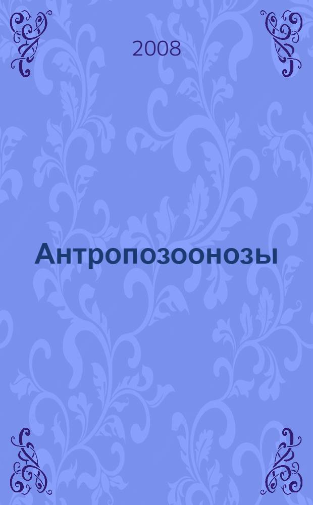 Антропозоонозы : (диагностика и профилактика значимых инфекционных болезней у животных и человека) : учебное пособие для студентов высших учебных заведений, обучающихся по специальности 110800 "Ветеринария"