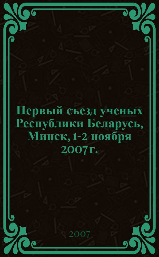 Первый съезд ученых Республики Беларусь, Минск, 1-2 ноября 2007 г. : сборник материалов
