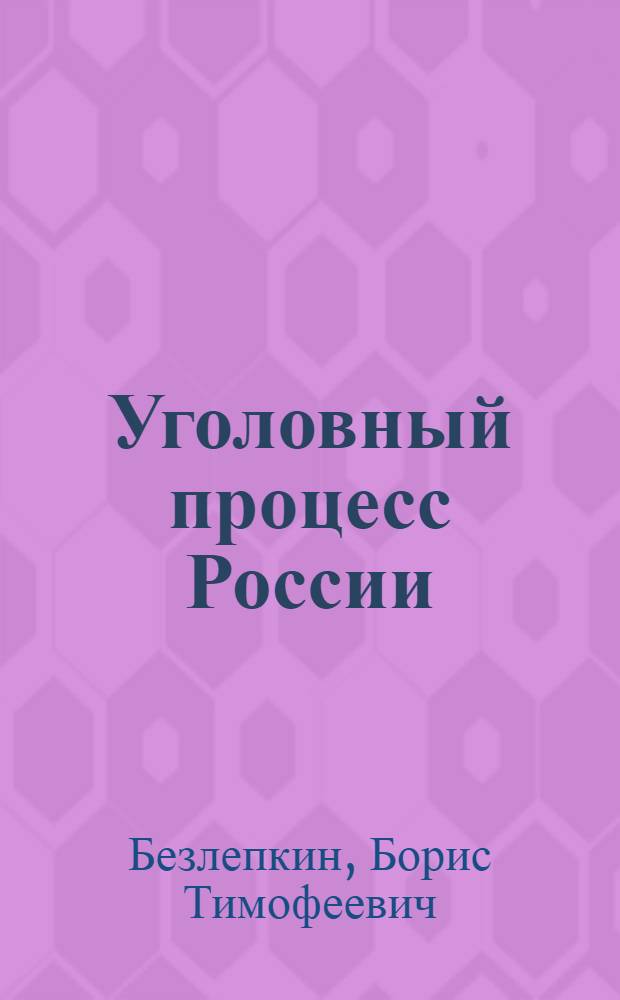 Уголовный процесс России : учебное пособие : с учетом изменений, внесенных в УПК РФ Федеральными законами N°87-ФЗ, 90-ФЗ, 211-ФЗ, 214-ФЗ, 225-ФЗ, 272-ФЗ, 322-ФЗ, 323-ФЗ, 335-ФЗ
