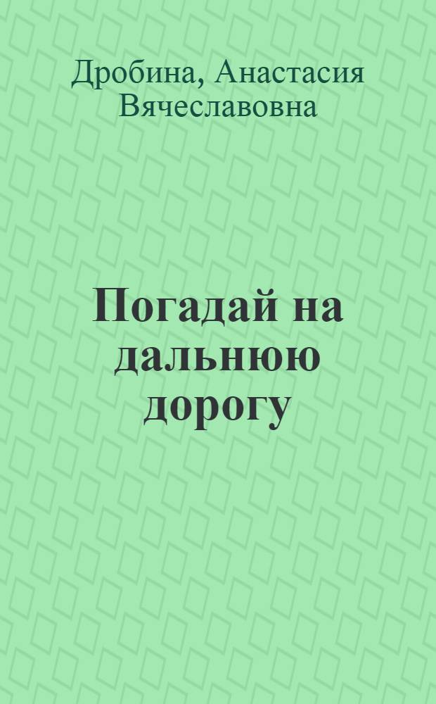 Погадай на дальнюю дорогу : роман