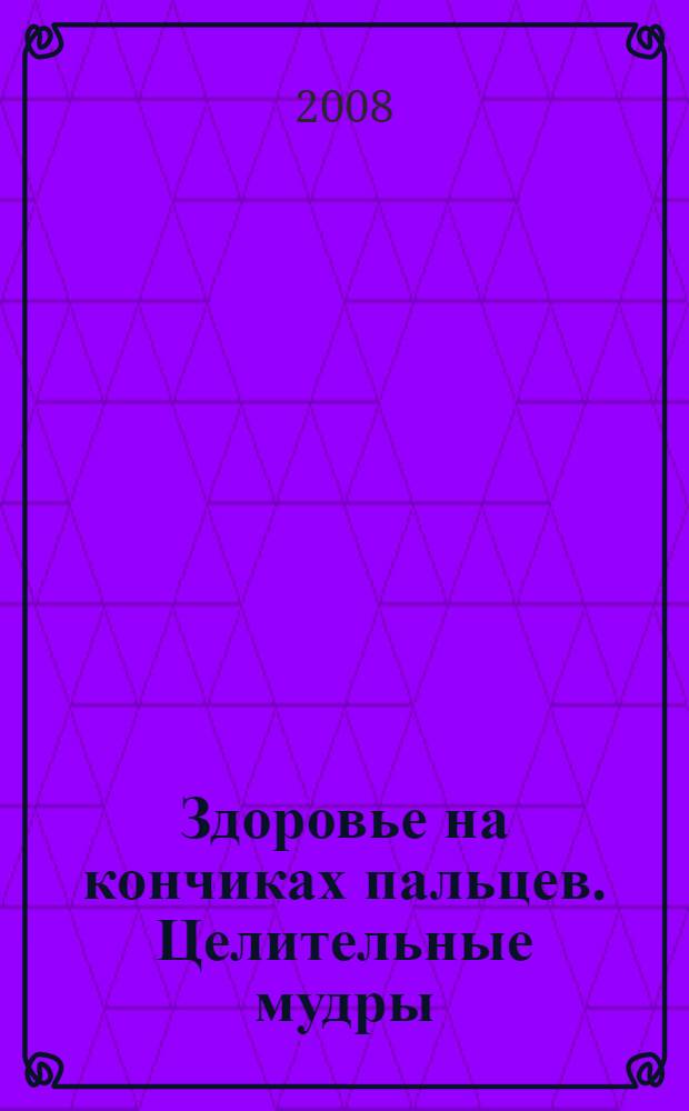 Здоровье на кончиках пальцев. Целительные мудры