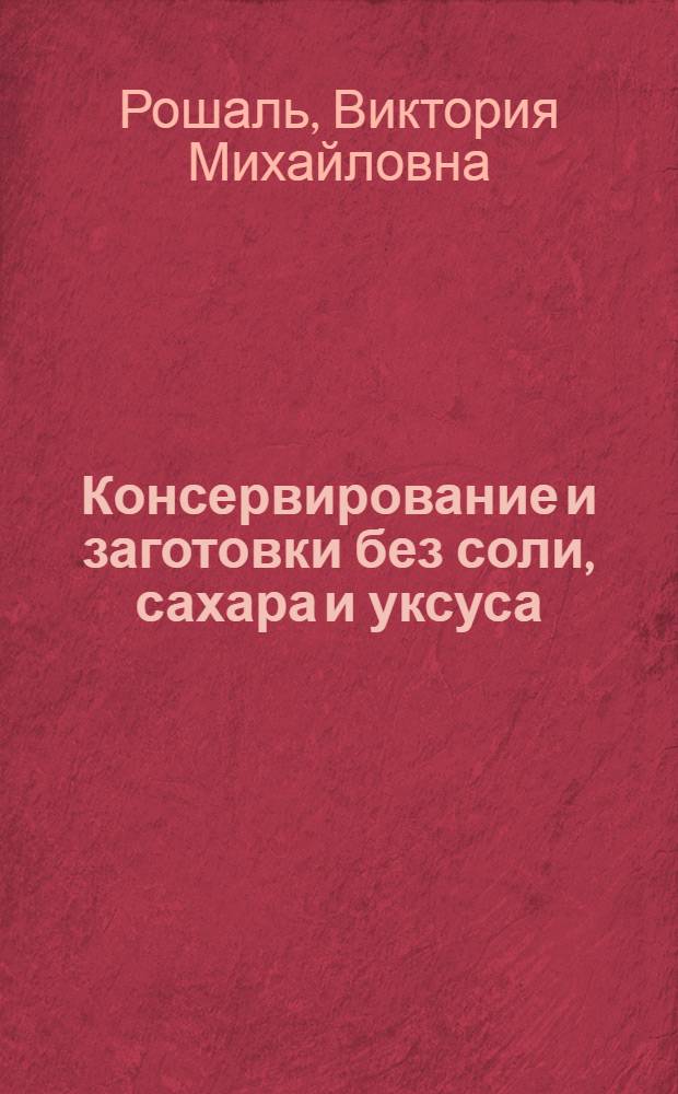 Консервирование и заготовки без соли, сахара и уксуса : лучшие рецепты на любой вкус
