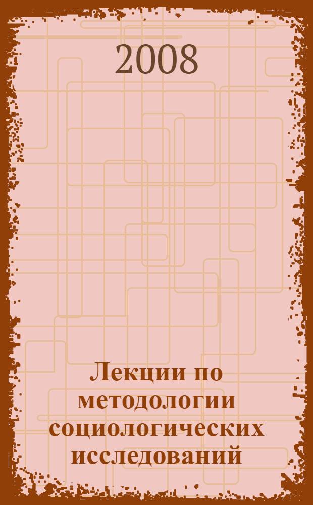 Лекции по методологии социологических исследований = Lectures on methodology of sociological research : учебник для студентов гуманитарных вузов и аспирантов