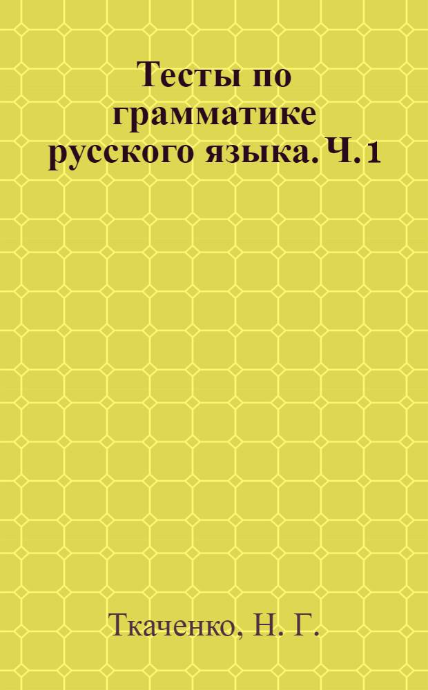 Тесты по грамматике русского языка. Ч. 1