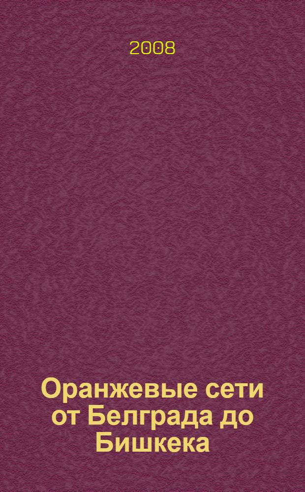 Оранжевые сети от Белграда до Бишкека : сборник статей