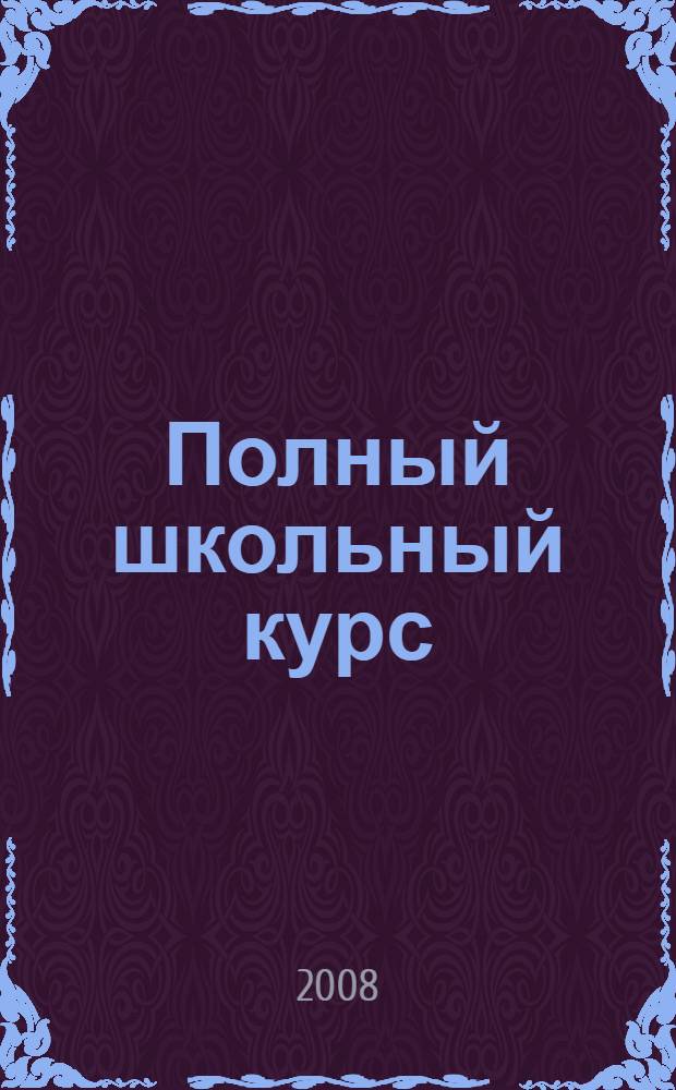 Полный школьный курс : 5-11 класс : математика, физика, химия, мнформатика, астрономия : справочник