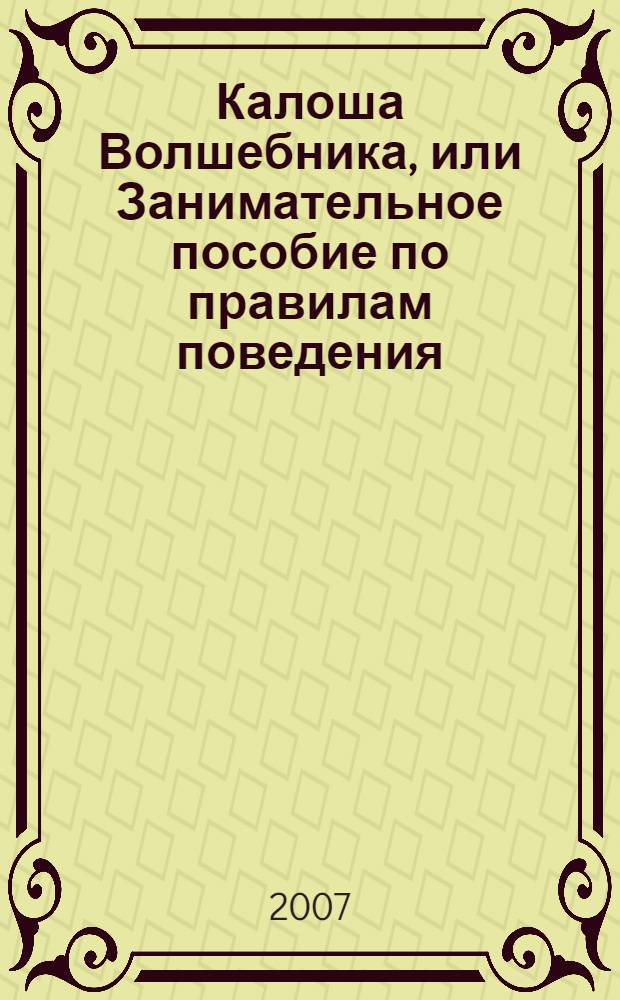 Калоша Волшебника, или Занимательное пособие по правилам поведения : повесть-сказка : для младшего школьного возраста