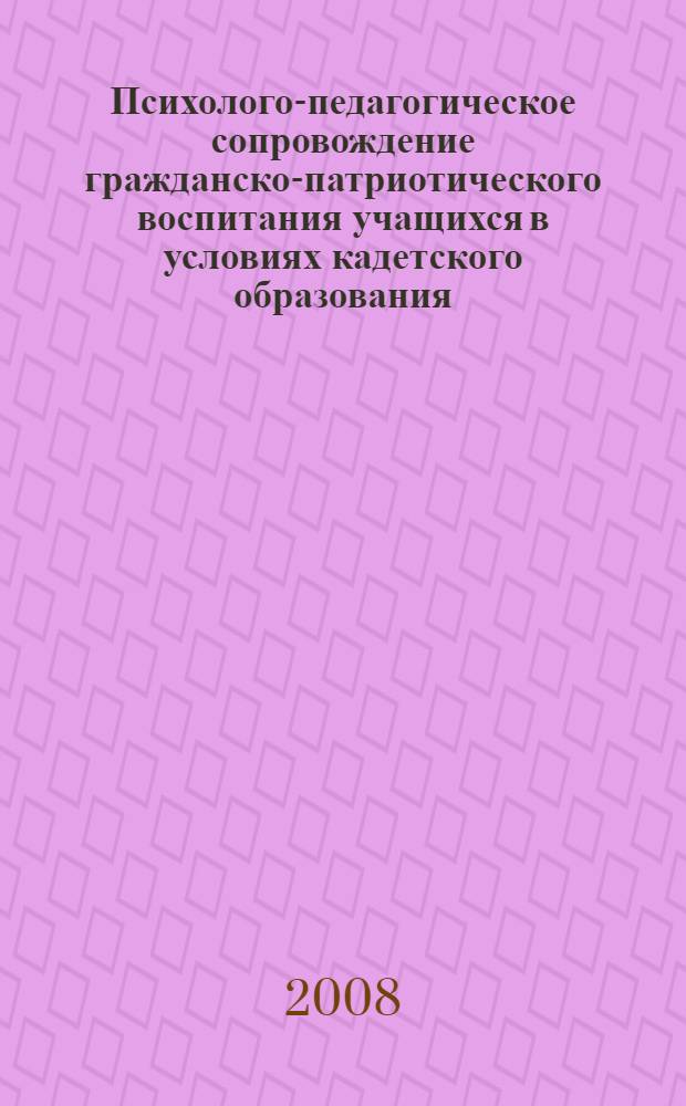 Психолого-педагогическое сопровождение гражданско-патриотического воспитания учащихся в условиях кадетского образования : сборник методических статей