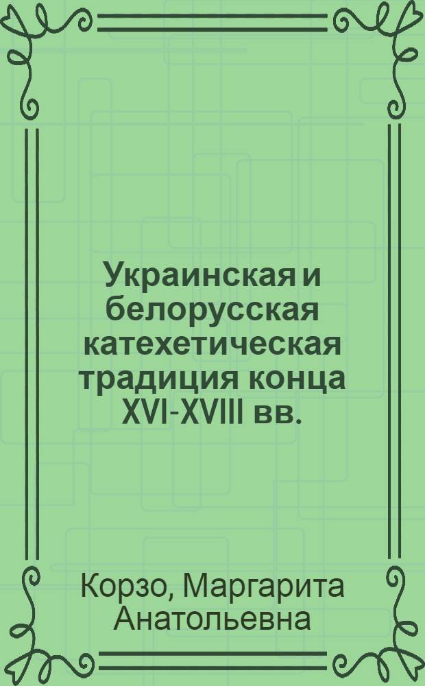 Украинская и белорусская катехетическая традиция конца XVI-XVIII вв.: становление, эволюция и проблема заимствований