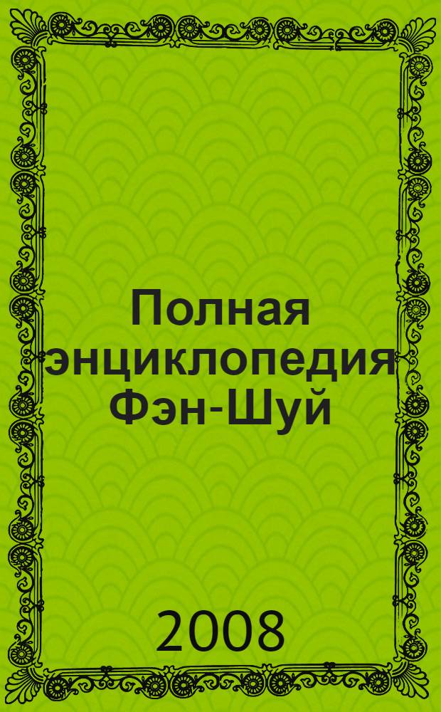 Полная энциклопедия Фэн-Шуй : Фэн-Шуй шаг за шагом. Ваш путь к гармонии благополучию