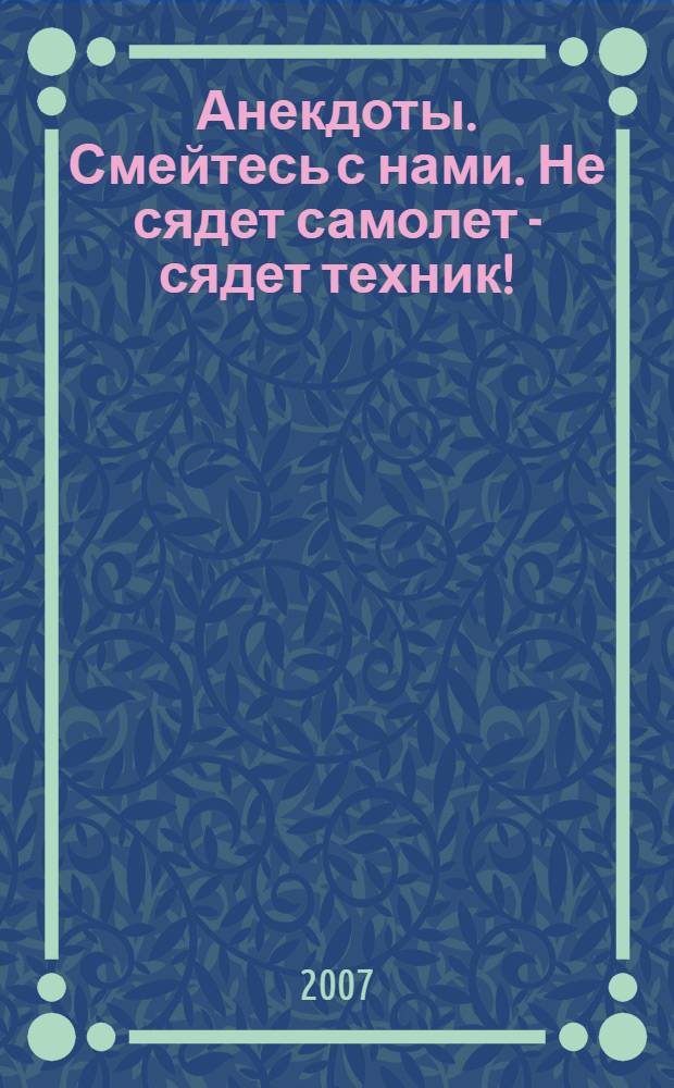 Анекдоты. Смейтесь с нами. Не сядет самолет - сядет техник! : новые анекдоты, тосты, афоризмы, карикатуры