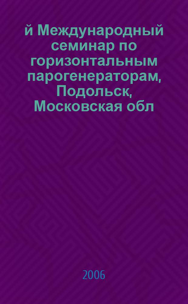 7-й Международный семинар по горизонтальным парогенераторам, Подольск, Московская обл., 3-5 октября 2006 г. : сборник трудов : в 2 т.