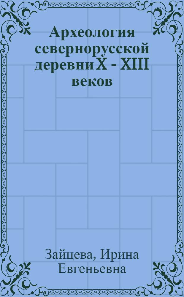 Археология севернорусской деревни X - XIII веков = The Archaeology of the Rural Areas of Northern Rus 900-1300 ad : средневековые поселения и могильники на Кубенской озере : в 3 т