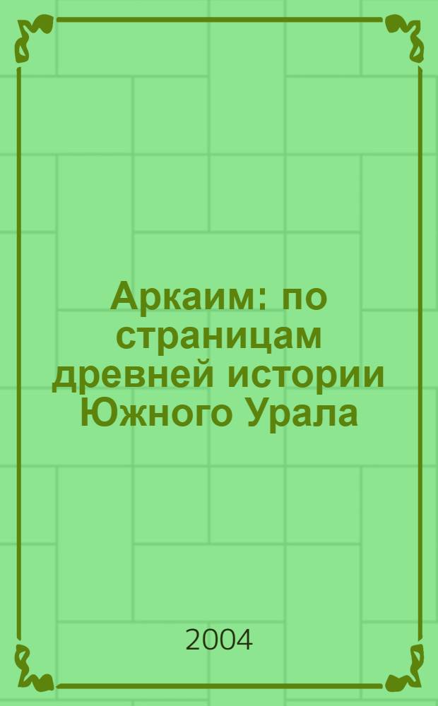 Аркаим : по страницам древней истории Южного Урала : сборник статей