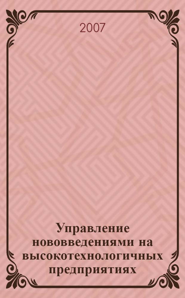 Управление нововведениями на высокотехнологичных предприятиях : учебник для студентов высших учебных заведений, обучающихся по направлению "Организация и управление наукоемкими производствами" по специальности "Менеджмент высоких технологий"