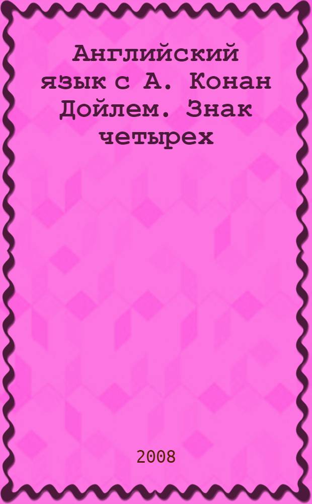 Английский язык с А. Конан Дойлем. Знак четырех : пособие